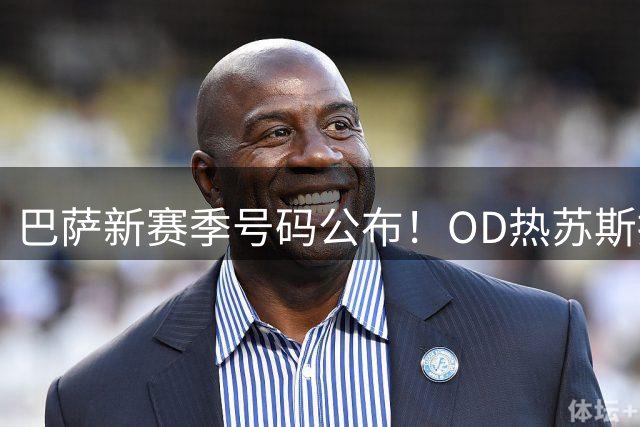 巴萨新赛季号码公布！OD热苏斯接过9号，亚马尔10号，拉菲尼亚11号
