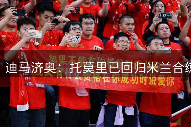 迪马济奥：托莫里已回归米兰合练，加比亚可能缺战尤文